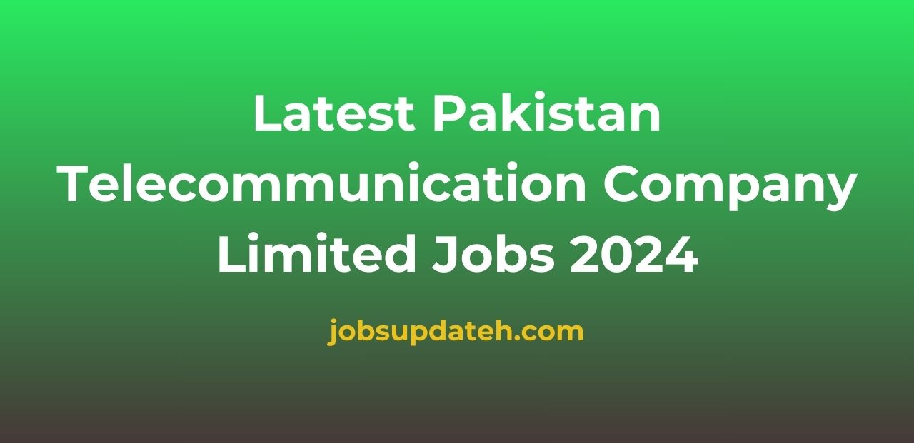 Latest Pakistan Telecommunication Company Limited Jobs 2024